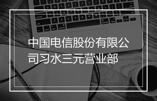 中国电信股份有限公司习水三元营业部
