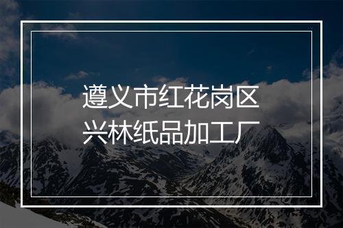 遵义市红花岗区兴林纸品加工厂