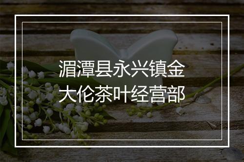 湄潭县永兴镇金大伦茶叶经营部