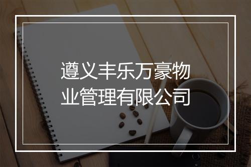 遵义丰乐万豪物业管理有限公司