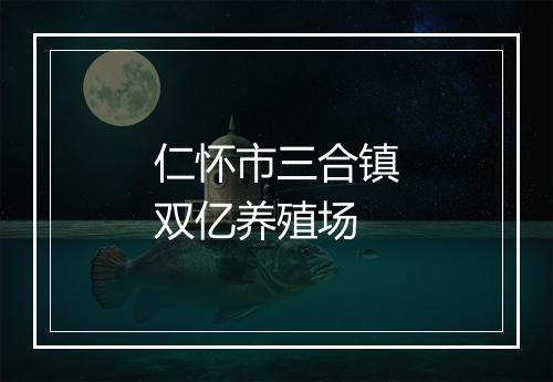 仁怀市三合镇双亿养殖场