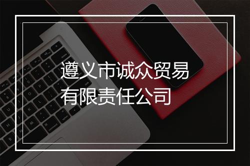 遵义市诚众贸易有限责任公司