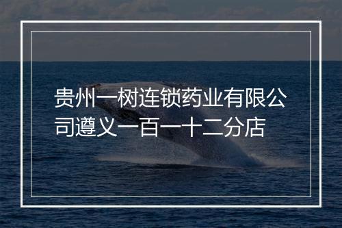 贵州一树连锁药业有限公司遵义一百一十二分店