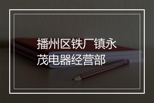 播州区铁厂镇永茂电器经营部