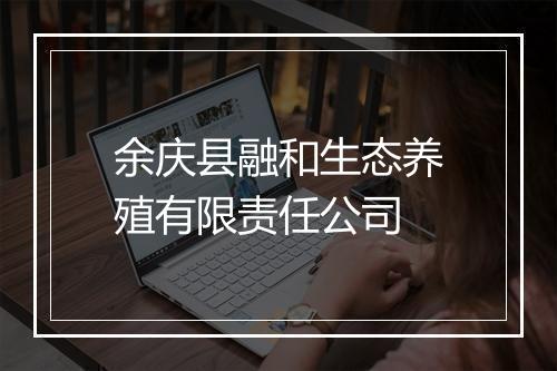 余庆县融和生态养殖有限责任公司