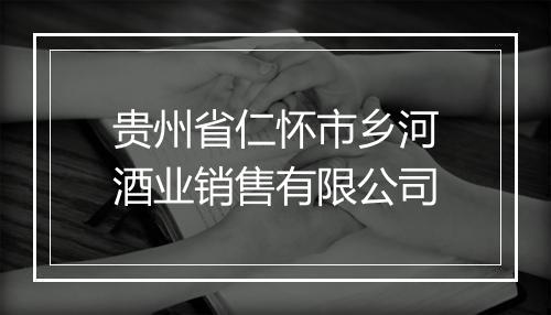 贵州省仁怀市乡河酒业销售有限公司