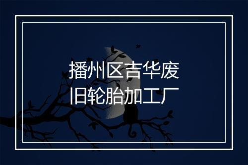 播州区吉华废旧轮胎加工厂