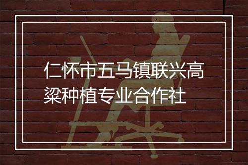 仁怀市五马镇联兴高粱种植专业合作社