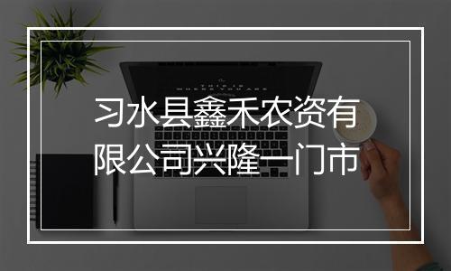 习水县鑫禾农资有限公司兴隆一门市