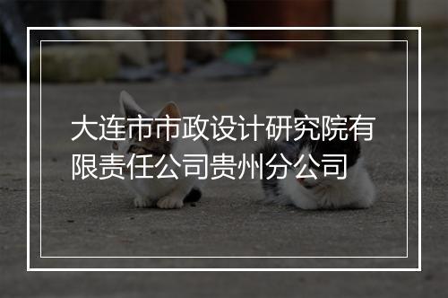 大连市市政设计研究院有限责任公司贵州分公司
