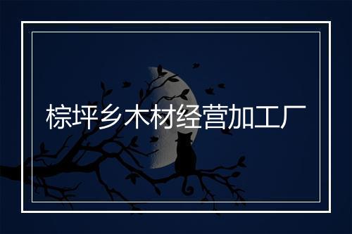 棕坪乡木材经营加工厂