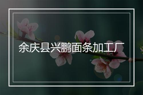 余庆县兴鹏面条加工厂