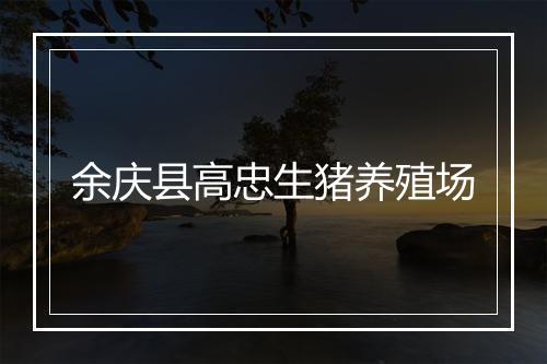 余庆县高忠生猪养殖场