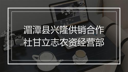湄潭县兴隆供销合作社甘立志农资经营部