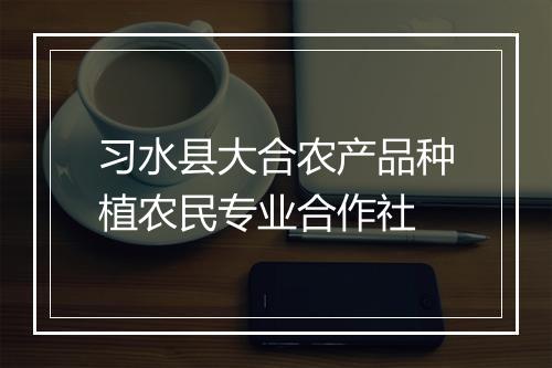 习水县大合农产品种植农民专业合作社