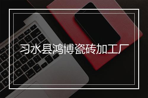 习水县鸿博瓷砖加工厂