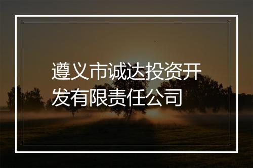 遵义市诚达投资开发有限责任公司