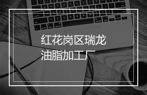 红花岗区瑞龙油脂加工厂