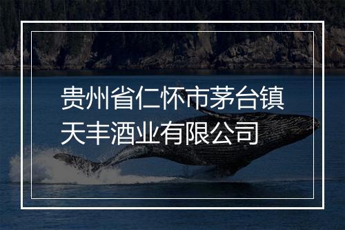 贵州省仁怀市茅台镇天丰酒业有限公司