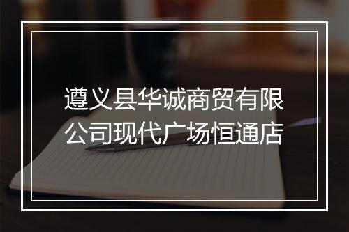 遵义县华诚商贸有限公司现代广场恒通店