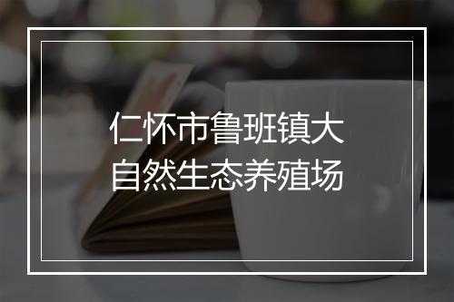 仁怀市鲁班镇大自然生态养殖场