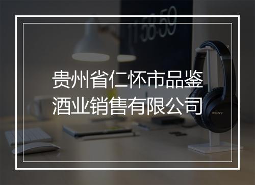 贵州省仁怀市品鉴酒业销售有限公司