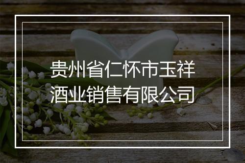 贵州省仁怀市玉祥酒业销售有限公司