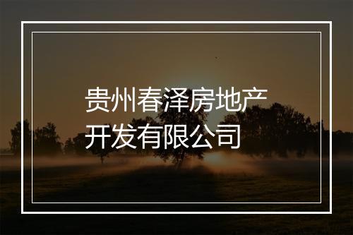 贵州春泽房地产开发有限公司