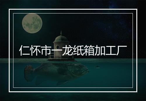 仁怀市一龙纸箱加工厂