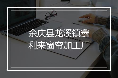 余庆县龙溪镇鑫利来窗帘加工厂