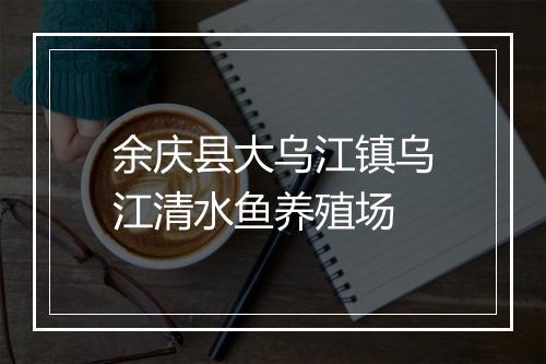 余庆县大乌江镇乌江清水鱼养殖场