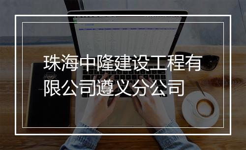 珠海中隆建设工程有限公司遵义分公司