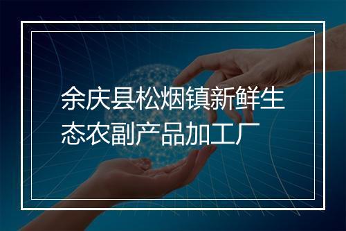余庆县松烟镇新鲜生态农副产品加工厂