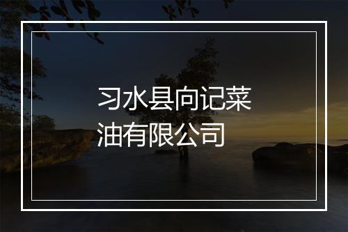 习水县向记菜油有限公司