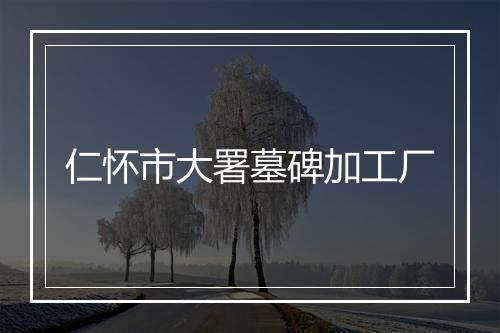 仁怀市大署墓碑加工厂