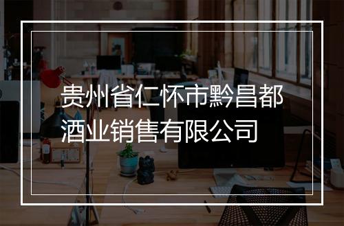 贵州省仁怀市黔昌都酒业销售有限公司