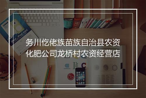 务川仡佬族苗族自治县农资化肥公司龙桥村农资经营店