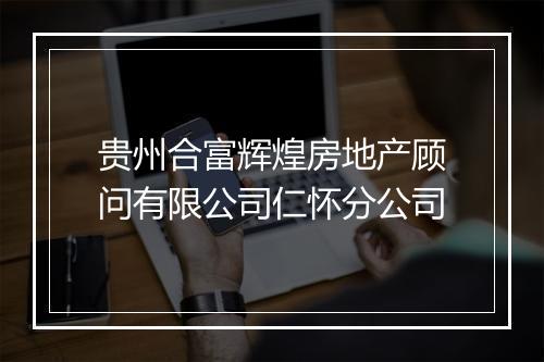 贵州合富辉煌房地产顾问有限公司仁怀分公司