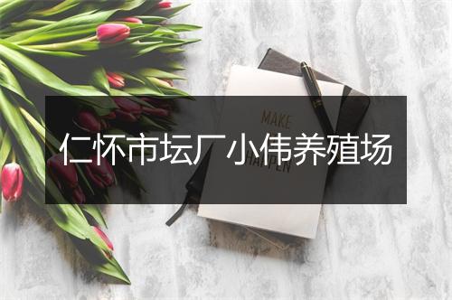 仁怀市坛厂小伟养殖场