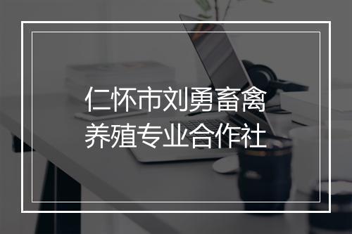 仁怀市刘勇畜禽养殖专业合作社
