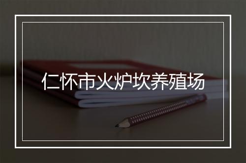 仁怀市火炉坎养殖场