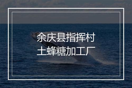 余庆县指挥村土蜂糖加工厂