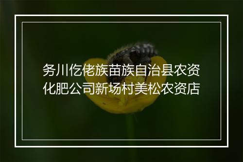 务川仡佬族苗族自治县农资化肥公司新场村美松农资店