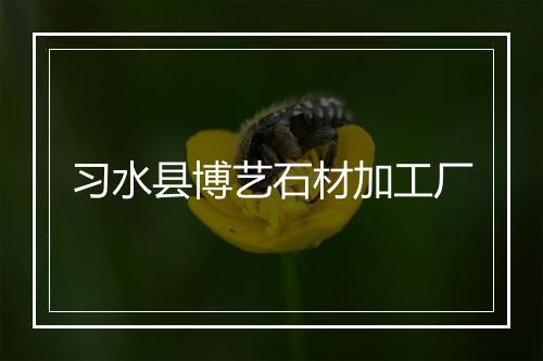 习水县博艺石材加工厂