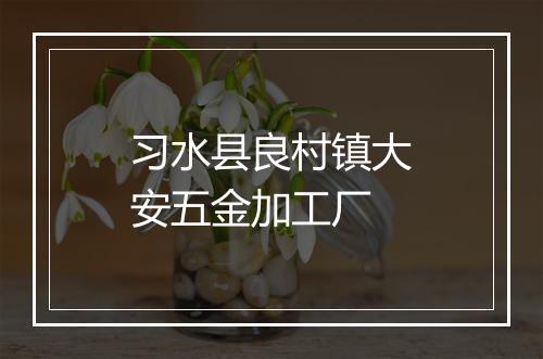 习水县良村镇大安五金加工厂