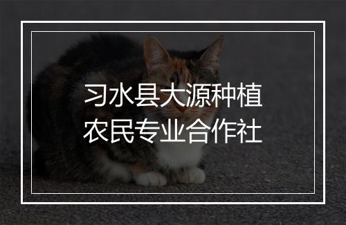 习水县大源种植农民专业合作社