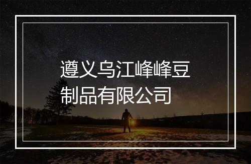 遵义乌江峰峰豆制品有限公司