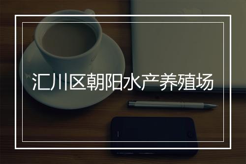 汇川区朝阳水产养殖场