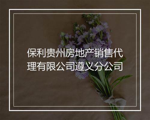 保利贵州房地产销售代理有限公司遵义分公司