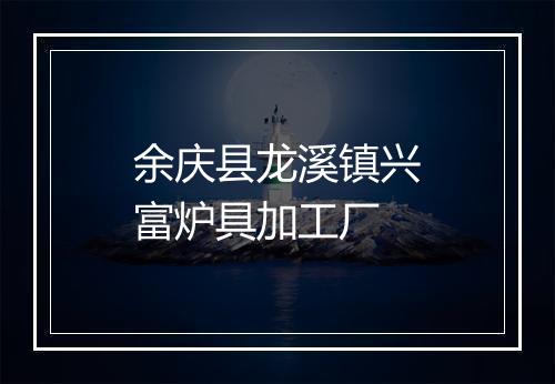 余庆县龙溪镇兴富炉具加工厂